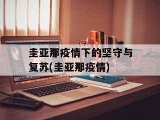 圭亚那疫情下的坚守与复苏(圭亚那疫情)