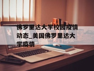 佛罗里达大学校园疫情动态_美国佛罗里达大学疫情