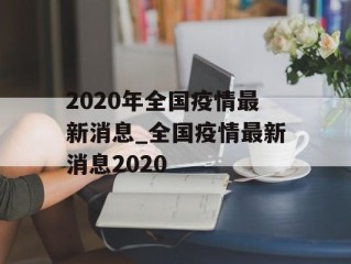 2020年全国疫情最新消息_全国疫情最新消息2020
