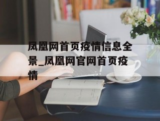 凤凰网首页疫情信息全景_凤凰网官网首页疫情