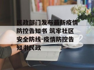 民政部门发布最新疫情防控告知书 筑牢社区安全防线-疫情防控告知书民政