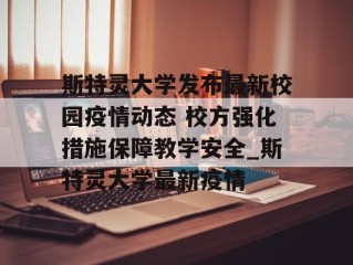 斯特灵大学发布最新校园疫情动态 校方强化措施保障教学安全_斯特灵大学最新疫情