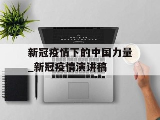 新冠疫情下的中国力量_新冠疫情演讲稿
