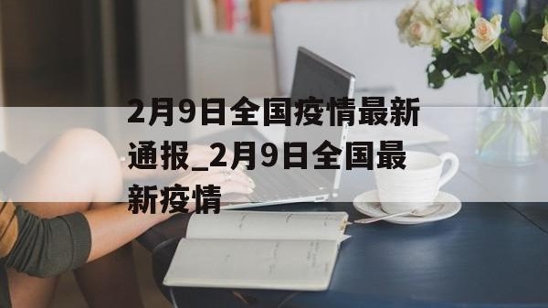 2月9日全国疫情最新通报_2月9日全国最新疫情