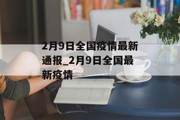 2月9日全国疫情最新通报_2月9日全国最新疫情