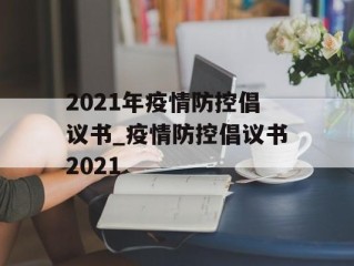 2021年疫情防控倡议书_疫情防控倡议书2021