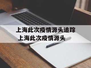 上海此次疫情源头追踪 上海此次疫情源头