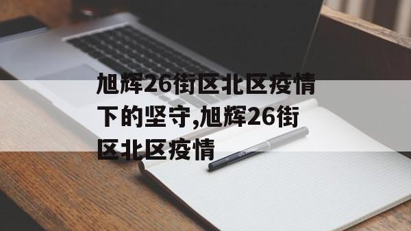 旭辉26街区北区疫情下的坚守,旭辉26街区北区疫情