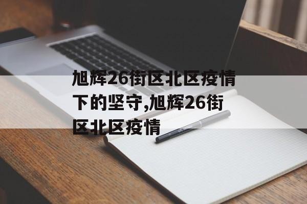 旭辉26街区北区疫情下的坚守,旭辉26街区北区疫情