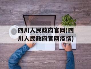 四川人民政府官网(四川人民政府官网疫情)