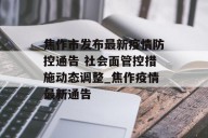 焦作市发布最新疫情防控通告 社会面管控措施动态调整_焦作疫情最新通告