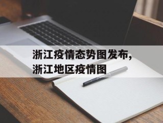 浙江疫情态势图发布,浙江地区疫情图