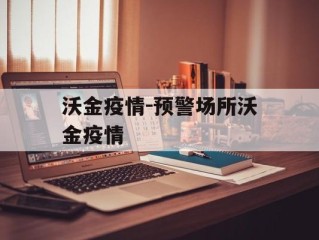 沃金疫情-预警场所沃金疫情