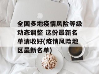 全国多地疫情风险等级动态调整 这份最新名单请收好(疫情风险地区最新名单)
