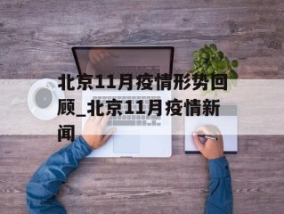 北京11月疫情形势回顾_北京11月疫情新闻