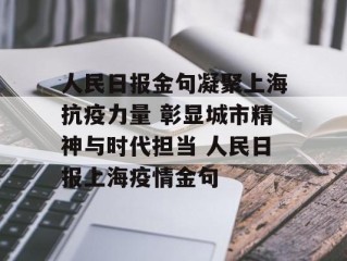 人民日报金句凝聚上海抗疫力量 彰显城市精神与时代担当 人民日报上海疫情金句
