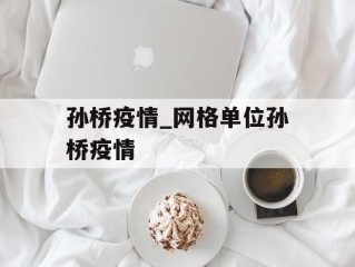 孙桥疫情_网格单位孙桥疫情