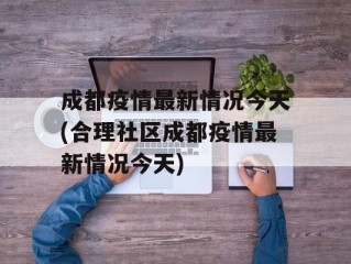 成都疫情最新情况今天(合理社区成都疫情最新情况今天)