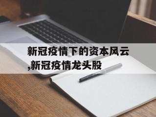 新冠疫情下的资本风云,新冠疫情龙头股