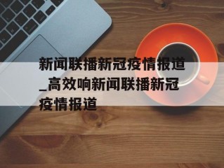 新闻联播新冠疫情报道_高效响新闻联播新冠疫情报道