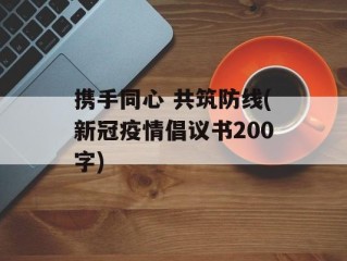 携手同心 共筑防线(新冠疫情倡议书200字)