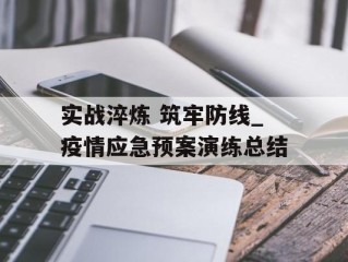 实战淬炼 筑牢防线_疫情应急预案演练总结