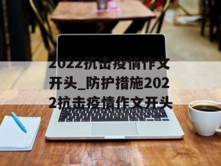 2022抗击疫情作文开头_防护措施2022抗击疫情作文开头
