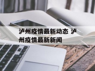泸州疫情最新动态 泸州疫情最新新闻