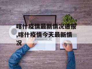 喀什疫情最新情况通报,喀什疫情今天最新情况