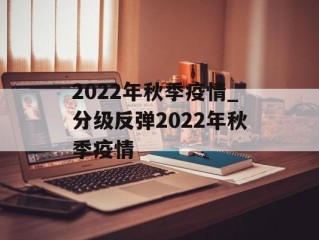 2022年秋季疫情_分级反弹2022年秋季疫情