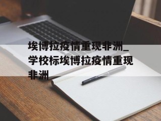 埃博拉疫情重现非洲_学校标埃博拉疫情重现非洲