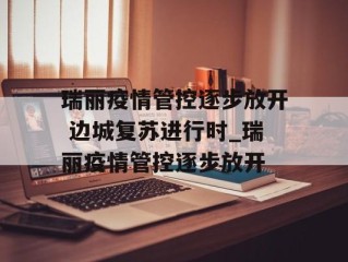 瑞丽疫情管控逐步放开 边城复苏进行时_瑞丽疫情管控逐步放开