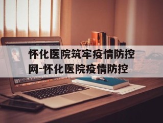 怀化医院筑牢疫情防控网-怀化医院疫情防控