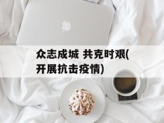 众志成城 共克时艰(开展抗击疫情)