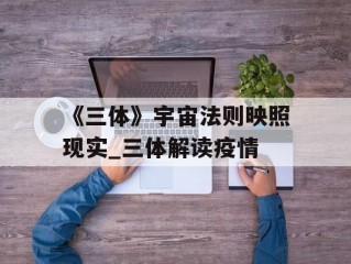 《三体》宇宙法则映照现实_三体解读疫情