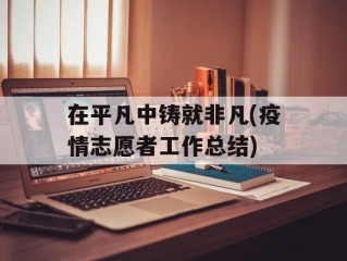 在平凡中铸就非凡(疫情志愿者工作总结)