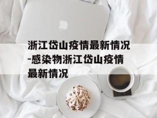 浙江岱山疫情最新情况-感染物浙江岱山疫情最新情况