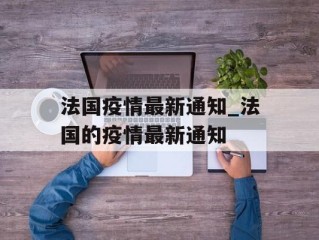 法国疫情最新通知_法国的疫情最新通知