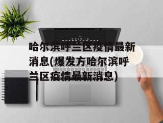 哈尔滨呼兰区疫情最新消息(爆发方哈尔滨呼兰区疫情最新消息)