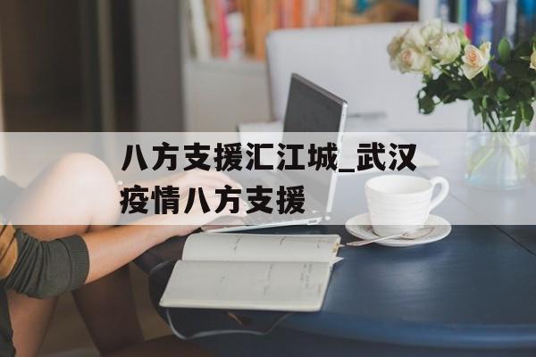 八方支援汇江城_武汉疫情八方支援