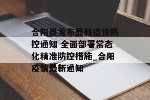 合阳县发布最新疫情防控通知 全面部署常态化精准防控措施_合阳疫情最新通知