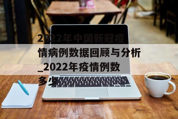 2022年中国新冠疫情病例数据回顾与分析_2022年疫情例数多少
