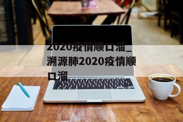 2020疫情顺口溜_溯源肺2020疫情顺口溜