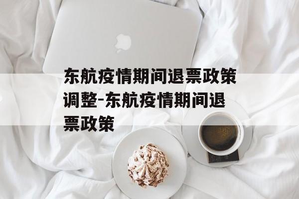 东航疫情期间退票政策调整-东航疫情期间退票政策