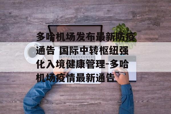 多哈机场发布最新防疫通告 国际中转枢纽强化入境健康管理-多哈机场疫情最新通告