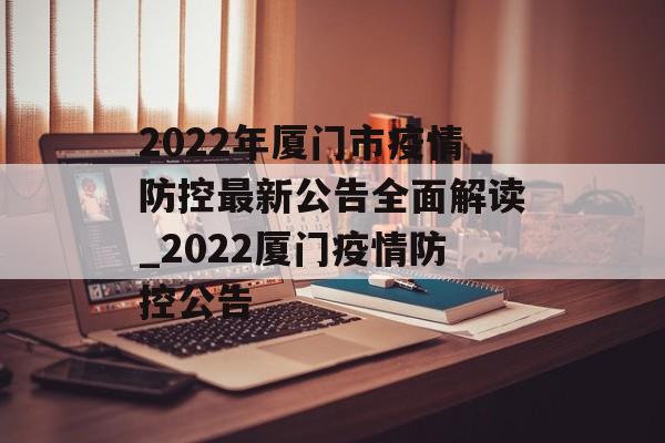 2022年厦门市疫情防控最新公告全面解读_2022厦门疫情防控公告