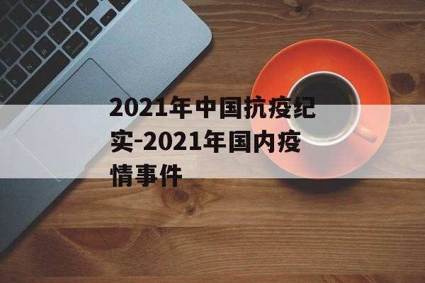 2021年中国抗疫纪实-2021年国内疫情事件