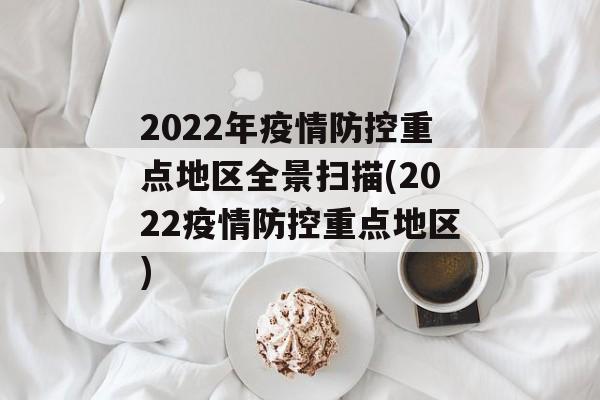 2022年疫情防控重点地区全景扫描(2022疫情防控重点地区)
