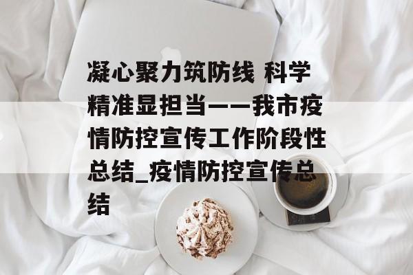 凝心聚力筑防线 科学精准显担当——我市疫情防控宣传工作阶段性总结_疫情防控宣传总结