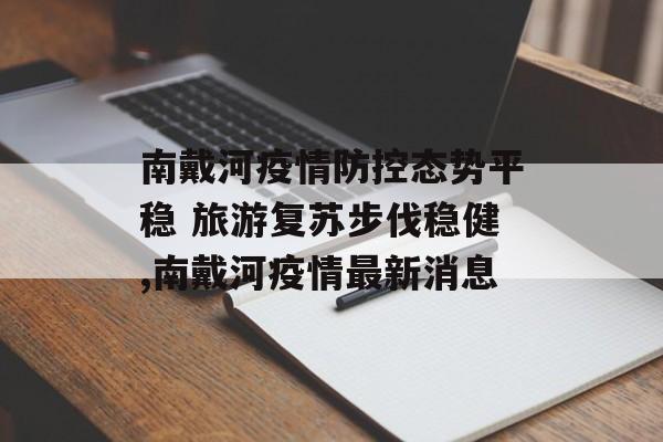 南戴河疫情防控态势平稳 旅游复苏步伐稳健,南戴河疫情最新消息